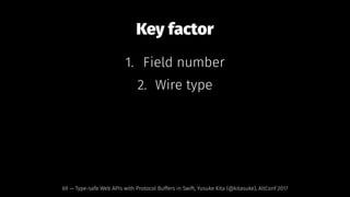 Key factor
1. Field number
2. Wire type
69 — Type-safe Web APIs with Protocol Buffers in Swift, Yusuke Kita (@kitasuke), AltConf 2017
 