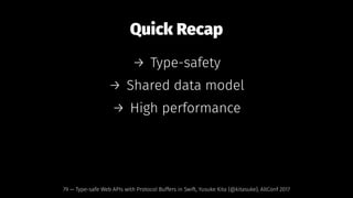 Quick Recap
→ Type-safety
→ Shared data model
→ High performance
79 — Type-safe Web APIs with Protocol Buffers in Swift, Yusuke Kita (@kitasuke), AltConf 2017
 
