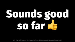 Sounds good
so far !
89 — Type-safe Web APIs with Protocol Buffers in Swift, Yusuke Kita (@kitasuke), AltConf 2017
 