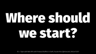 Where should
we start?
95 — Type-safe Web APIs with Protocol Buffers in Swift, Yusuke Kita (@kitasuke), AltConf 2017
 