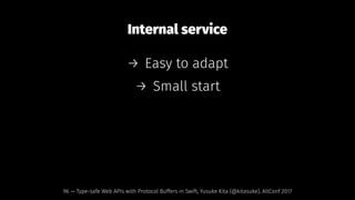 Internal service
→ Easy to adapt
→ Small start
96 — Type-safe Web APIs with Protocol Buffers in Swift, Yusuke Kita (@kitasuke), AltConf 2017
 