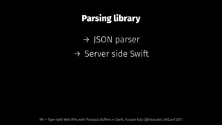 Parsing library
→ JSON parser
→ Server side Swift
98 — Type-safe Web APIs with Protocol Buffers in Swift, Yusuke Kita (@kitasuke), AltConf 2017
 