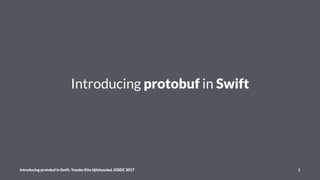 Introducing protobuf in Swift
Introducing protobuf in Swift, Yusuke Kita (@kitasuke), iOSDC 2017 1
 