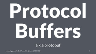 Protocol
Buffersa.k.a protobuf
Introducing protobuf in Swift, Yusuke Kita (@kitasuke), iOSDC 2017 3
 