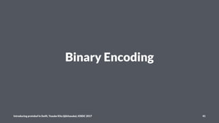 Binary Encoding
Introducing protobuf in Swift, Yusuke Kita (@kitasuke), iOSDC 2017 41
 