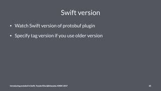 Swift version
• Watch Swift version of protobuf plugin
• Specify tag version if you use older version
Introducing protobuf...