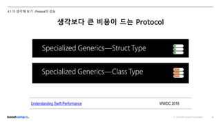 ⓒ NAVER Connect Foundation 45
4.1 더 생각해 보기 - Protocol의 성능
생각보다 큰 비용이 드는 Protocol
Understanding Swift Performance WWDC 2016
 