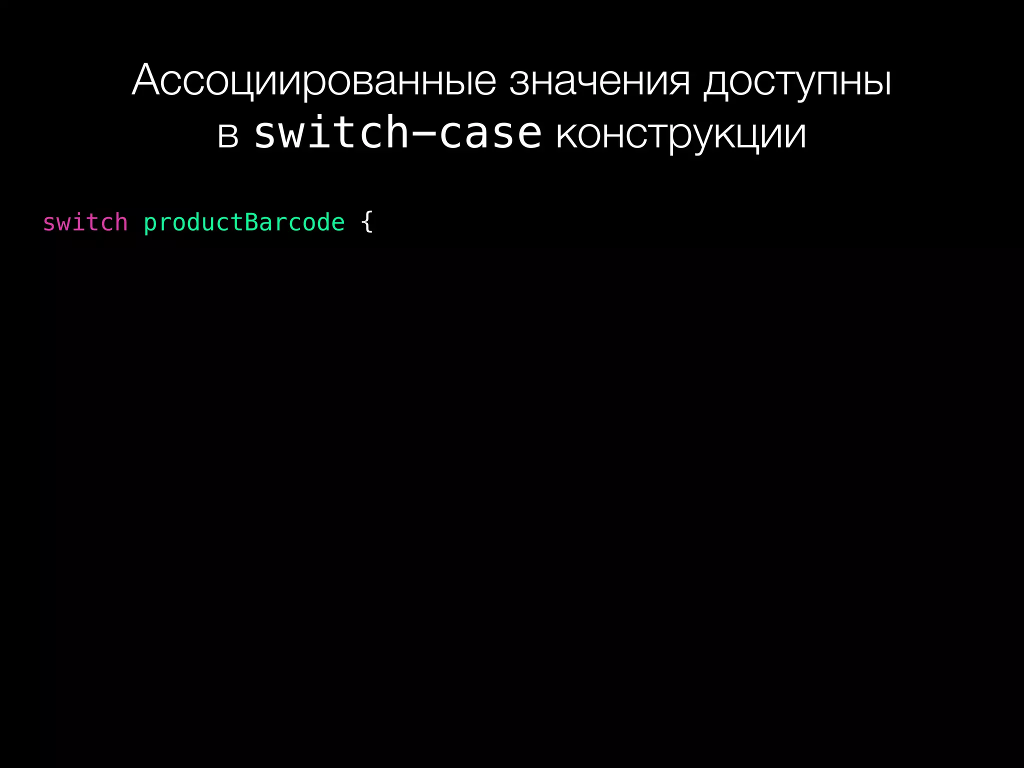 Ассоциированные значения доступны 
в switch-case конструкции
switch productBarcode {
 