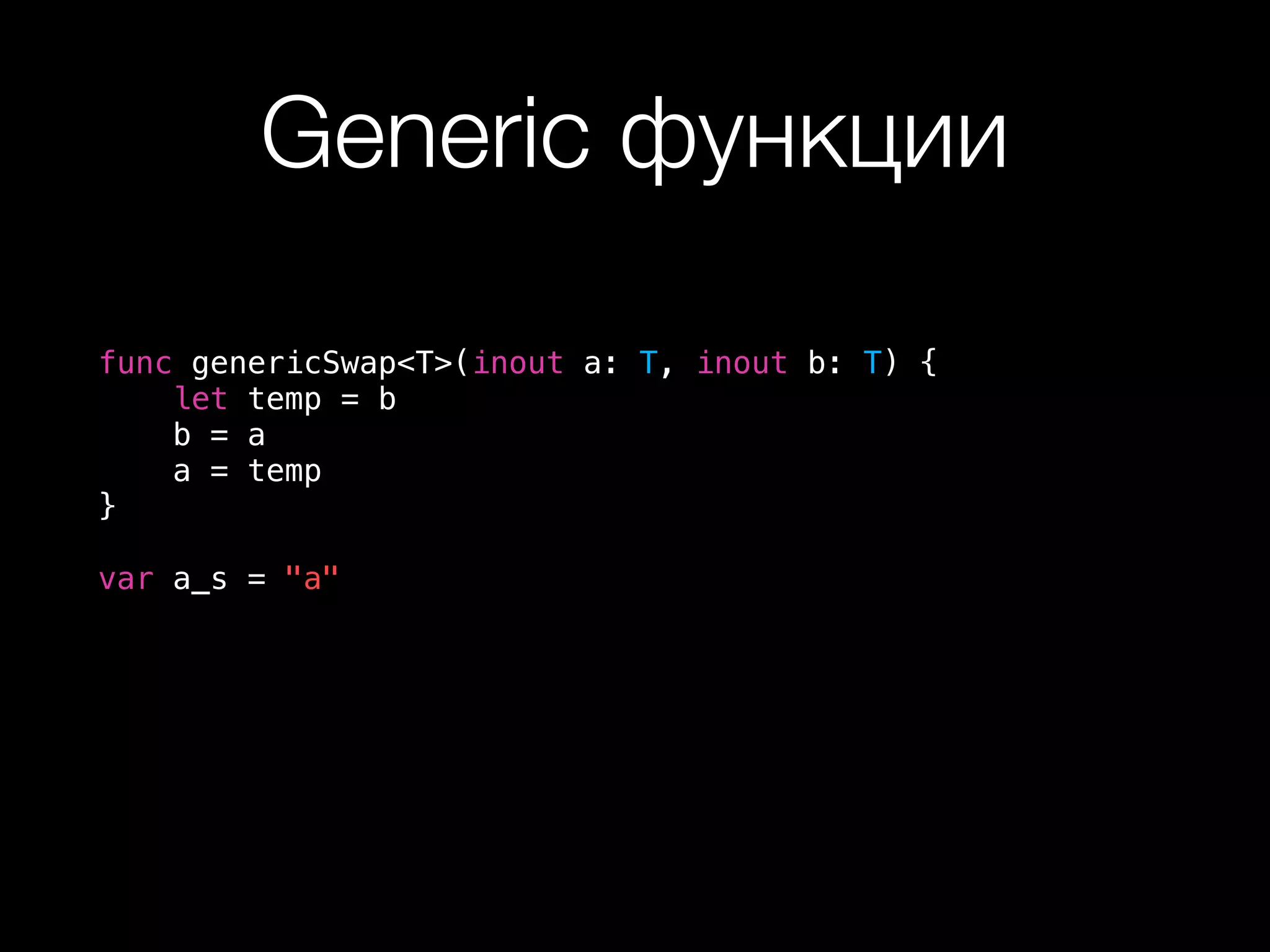 Generic функции
func genericSwap<T>(inout a: T, inout b: T) {
let temp = b
b = a
a = temp
}
var a_s = "a"
 