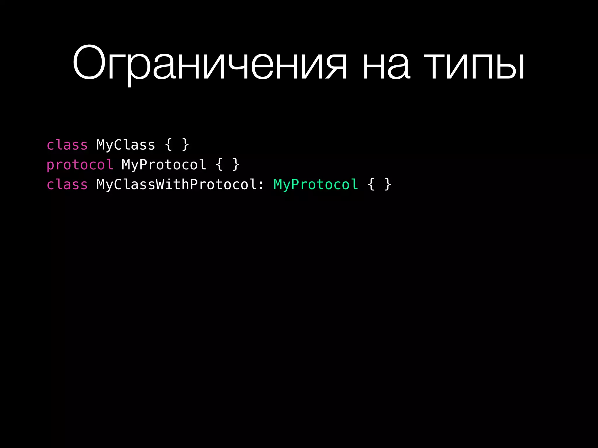 Ограничения на типы
class MyClass { }
protocol MyProtocol { }
class MyClassWithProtocol: MyProtocol { }
 