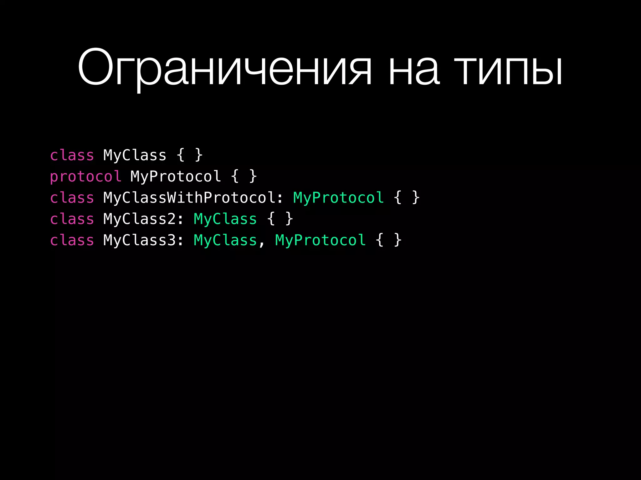 Ограничения на типы
class MyClass { }
protocol MyProtocol { }
class MyClassWithProtocol: MyProtocol { }
class MyClass2: MyClass { }
class MyClass3: MyClass, MyProtocol { }
 