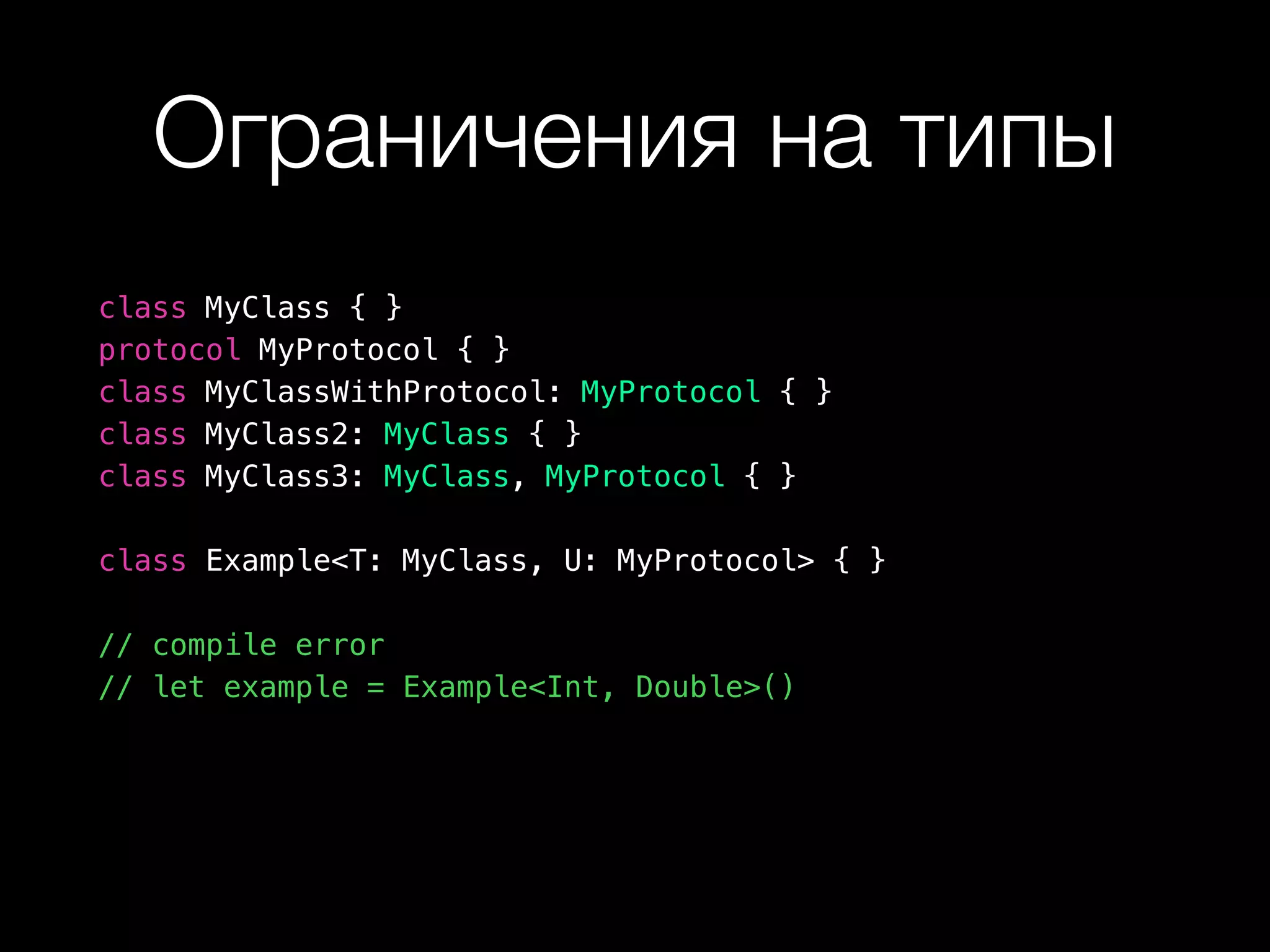 Ограничения на типы
class MyClass { }
protocol MyProtocol { }
class MyClassWithProtocol: MyProtocol { }
class MyClass2: MyClass { }
class MyClass3: MyClass, MyProtocol { }
class Example<T: MyClass, U: MyProtocol> { }
// compile error
// let example = Example<Int, Double>()
 