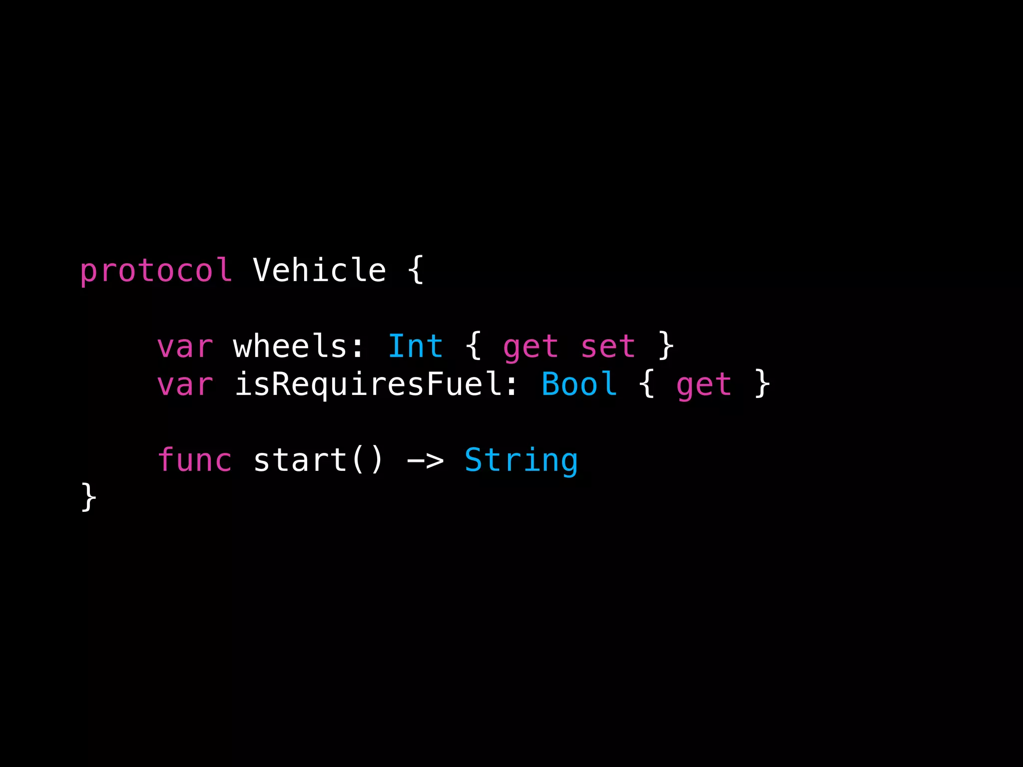 protocol Vehicle {
var wheels: Int { get set }
var isRequiresFuel: Bool { get }
func start() -> String
}
 