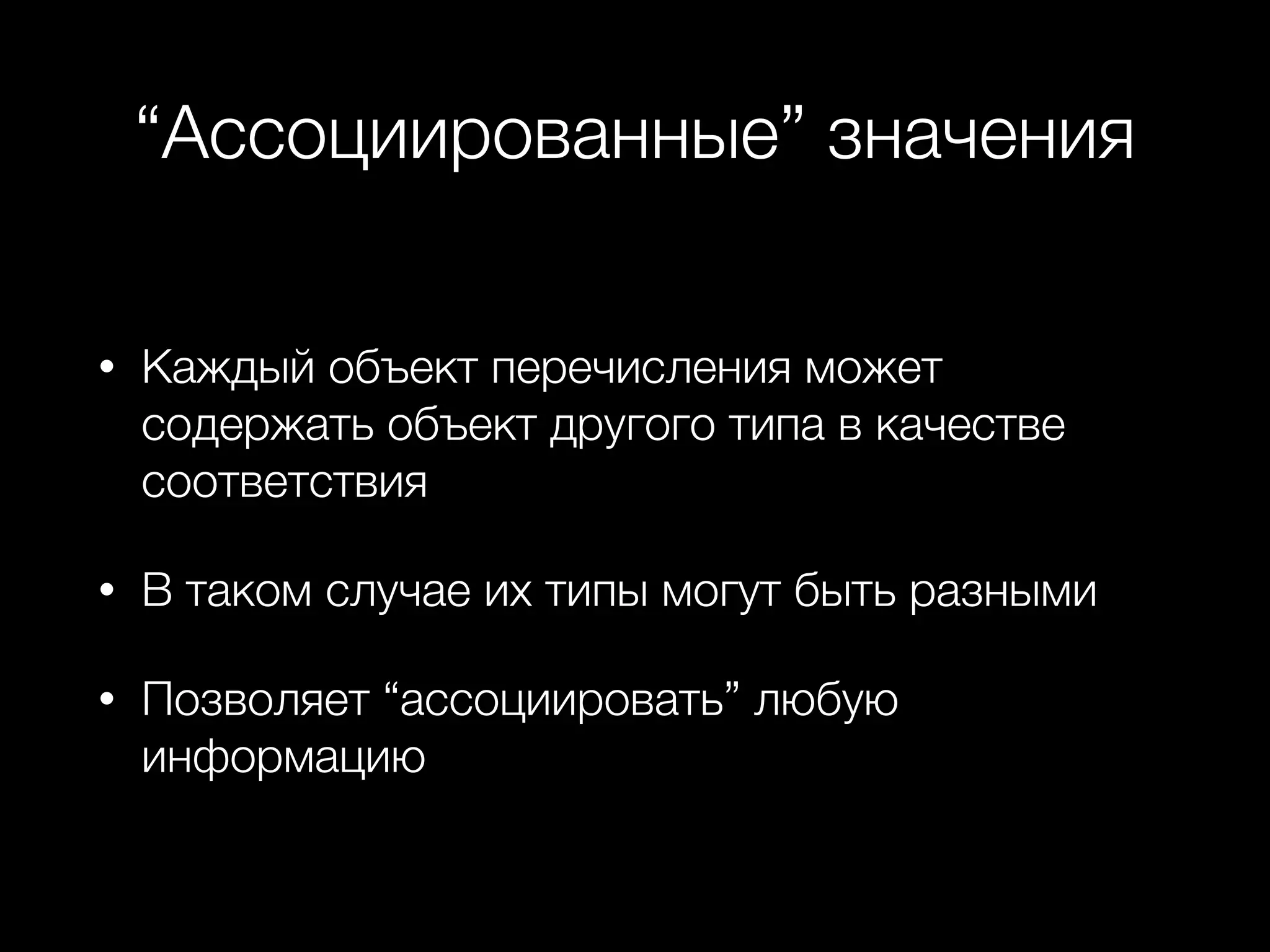 “Ассоциированные” значения
• Каждый объект перечисления может
содержать объект другого типа в качестве
соответствия
• В таком случае их типы могут быть разными
• Позволяет “ассоциировать” любую
информацию
 