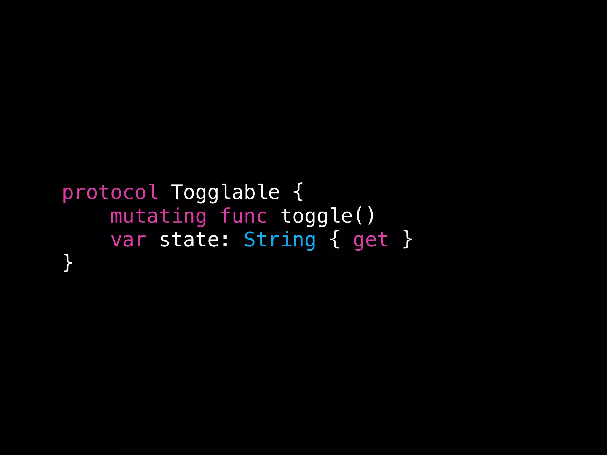 protocol Togglable {
mutating func toggle()
var state: String { get }
}
 
