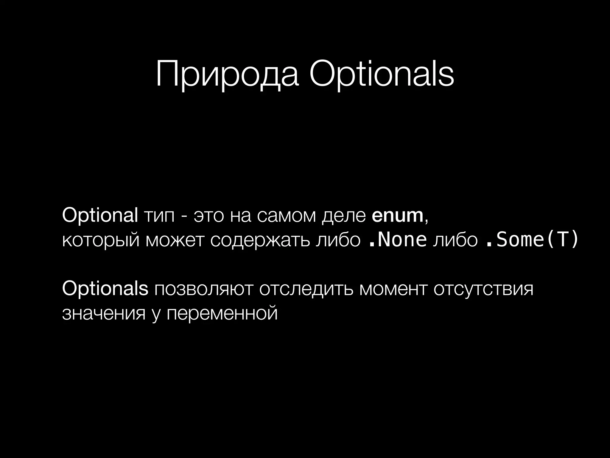 Природа Optionals
Optional тип - это на самом деле enum,  
который может содержать либо .None либо .Some(T)
Optionals позволяют отследить момент отсутствия
значения у переменной
 