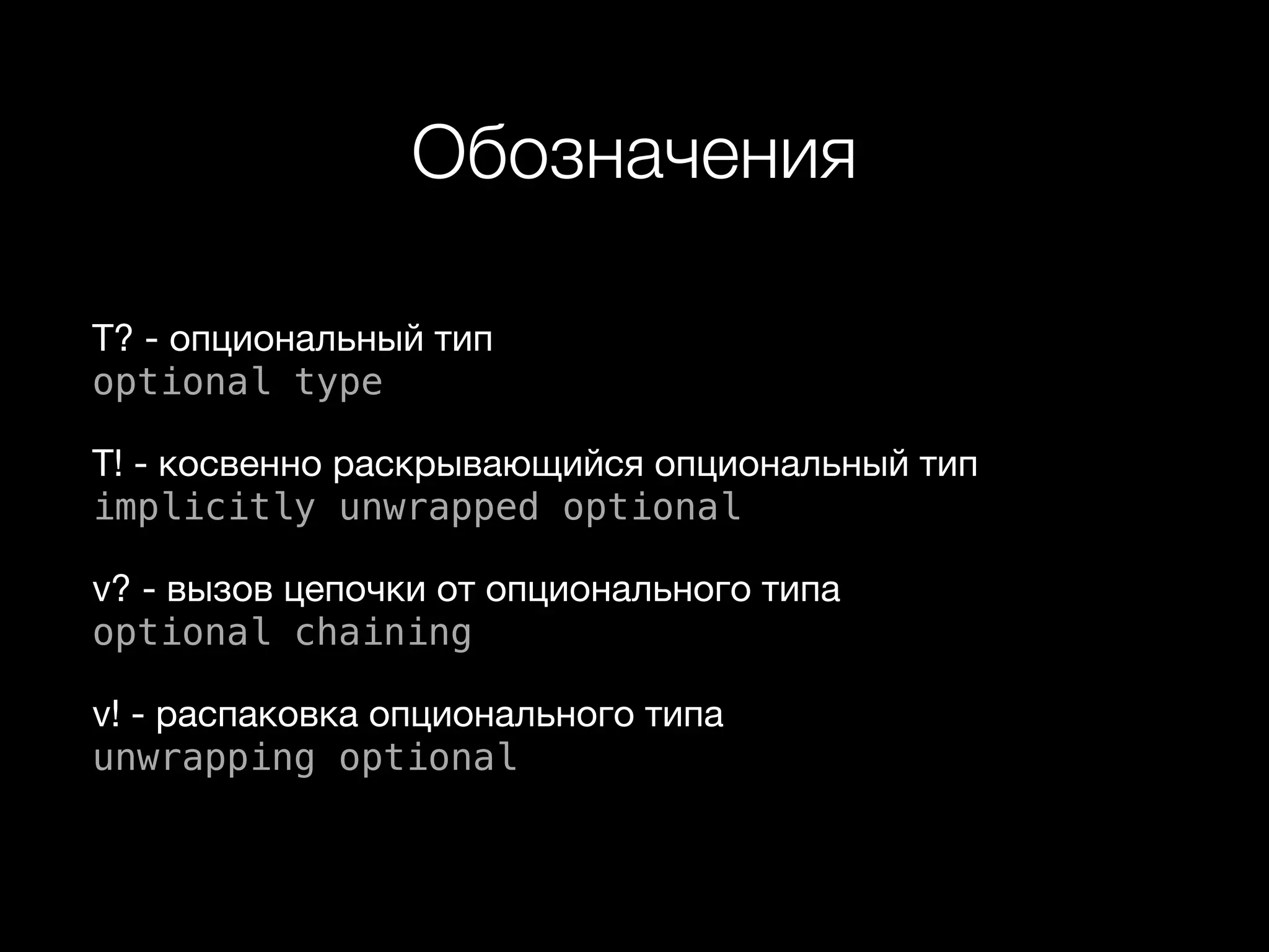 Обозначения
T? - опциональный тип  
optional type

T! - косвенно раскрывающийся опциональный тип  
implicitly unwrapped optional

v? - вызов цепочки от опционального типа  
optional chaining

v! - распаковка опционального типа  
unwrapping optional
 