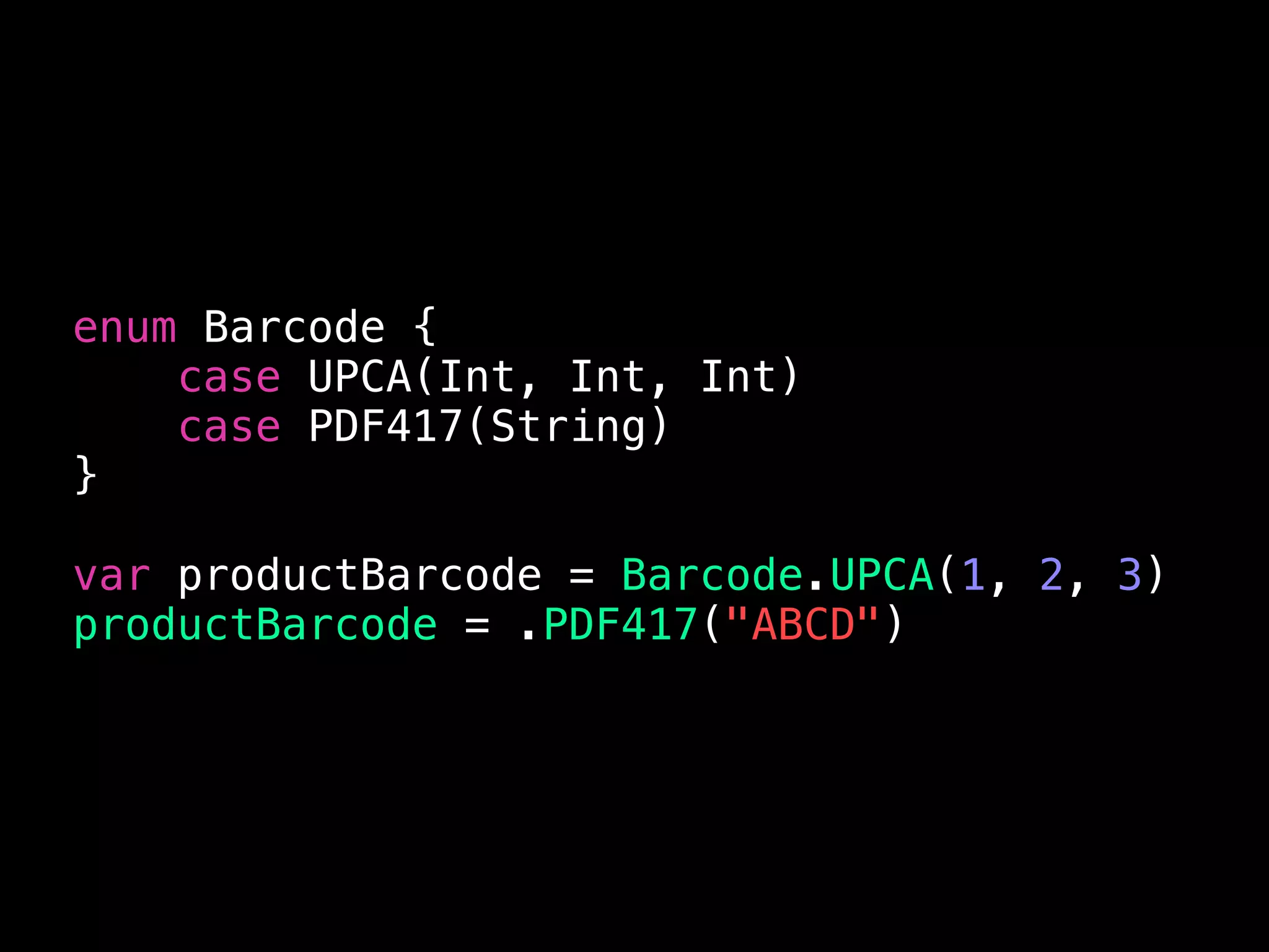 enum Barcode {
case UPCA(Int, Int, Int)
case PDF417(String)
}
var productBarcode = Barcode.UPCA(1, 2, 3)
productBarcode = .PDF417("ABCD")
 