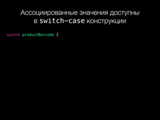 Ассоциированные значения доступны 
в switch-case конструкции
switch productBarcode {
 