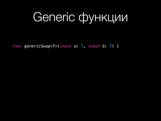Generic функции
func genericSwap<T>(inout a: T, inout b: T) {
 