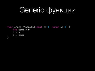 Generic функции
func genericSwap<T>(inout a: T, inout b: T) {
let temp = b
b = a
a = temp
}
 