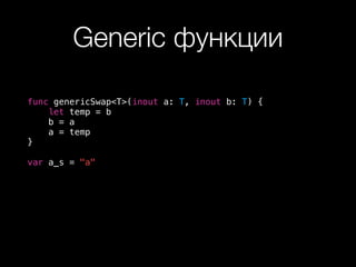 Generic функции
func genericSwap<T>(inout a: T, inout b: T) {
let temp = b
b = a
a = temp
}
var a_s = "a"
 