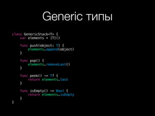 Generic типы
class GenericStack<T> {
var elements = [T]()
func push(object: T) {
elements.append(object)
}
func pop() {
elements.removeLast()
}
func peek() -> T? {
return elements.last
}
func isEmpty() -> Bool {
return elements.isEmpty
}
}
 