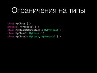 Ограничения на типы
class MyClass { }
protocol MyProtocol { }
class MyClassWithProtocol: MyProtocol { }
class MyClass2: MyClass { }
class MyClass3: MyClass, MyProtocol { }
 
