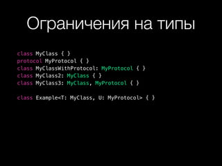 Ограничения на типы
class MyClass { }
protocol MyProtocol { }
class MyClassWithProtocol: MyProtocol { }
class MyClass2: MyClass { }
class MyClass3: MyClass, MyProtocol { }
class Example<T: MyClass, U: MyProtocol> { }
 