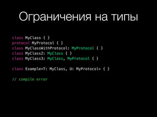 Ограничения на типы
class MyClass { }
protocol MyProtocol { }
class MyClassWithProtocol: MyProtocol { }
class MyClass2: MyClass { }
class MyClass3: MyClass, MyProtocol { }
class Example<T: MyClass, U: MyProtocol> { }
// compile error
 
