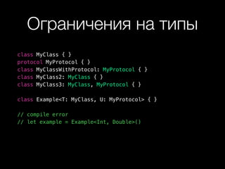 Ограничения на типы
class MyClass { }
protocol MyProtocol { }
class MyClassWithProtocol: MyProtocol { }
class MyClass2: MyClass { }
class MyClass3: MyClass, MyProtocol { }
class Example<T: MyClass, U: MyProtocol> { }
// compile error
// let example = Example<Int, Double>()
 
