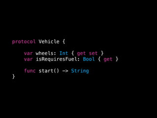 protocol Vehicle {
var wheels: Int { get set }
var isRequiresFuel: Bool { get }
func start() -> String
}
 