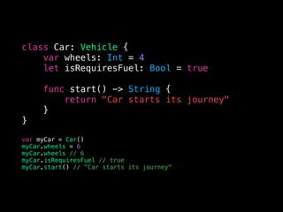 class Car: Vehicle {
var wheels: Int = 4
let isRequiresFuel: Bool = true
func start() -> String {
return "Сar starts its journey"
}
}
var myCar = Car()
myCar.wheels = 6
myCar.wheels // 6
myCar.isRequiresFuel // true
myCar.start() // "Сar starts its journey"
 