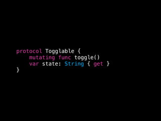 protocol Togglable {
mutating func toggle()
var state: String { get }
}
 