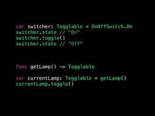 var switcher: Togglable = OnOffSwitch.On
switcher.state // "On"
switcher.toggle()
switcher.state // “Off"
func getLamp() -> Togglable
var currentLamp: Togglable = getLamp()
currentLamp.toggle()
 