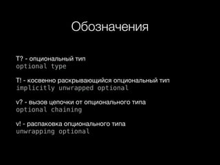 Обозначения
T? - опциональный тип  
optional type

T! - косвенно раскрывающийся опциональный тип  
implicitly unwrapped optional

v? - вызов цепочки от опционального типа  
optional chaining

v! - распаковка опционального типа  
unwrapping optional
 