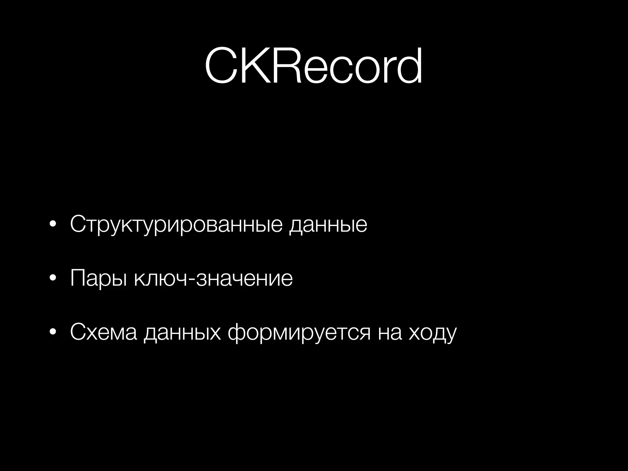 CKRecord 
• Структурированные данные 
• Пары ключ-значение 
• Схема данных формируется на ходу 
 