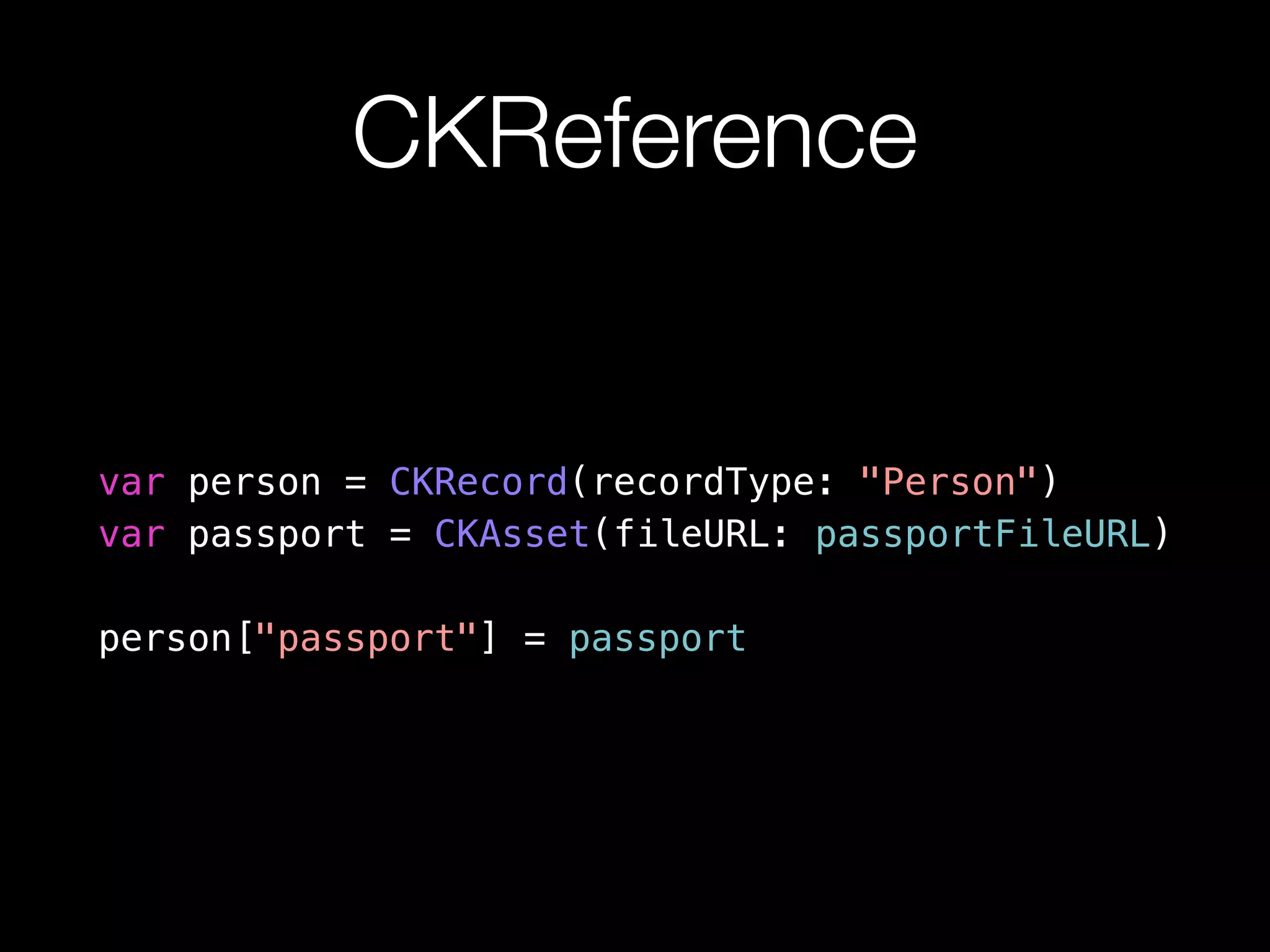 CKReference 
var person = CKRecord(recordType: "Person") 
var passport = CKAsset(fileURL: passportFileURL) 
person["passport"] = passport 
 