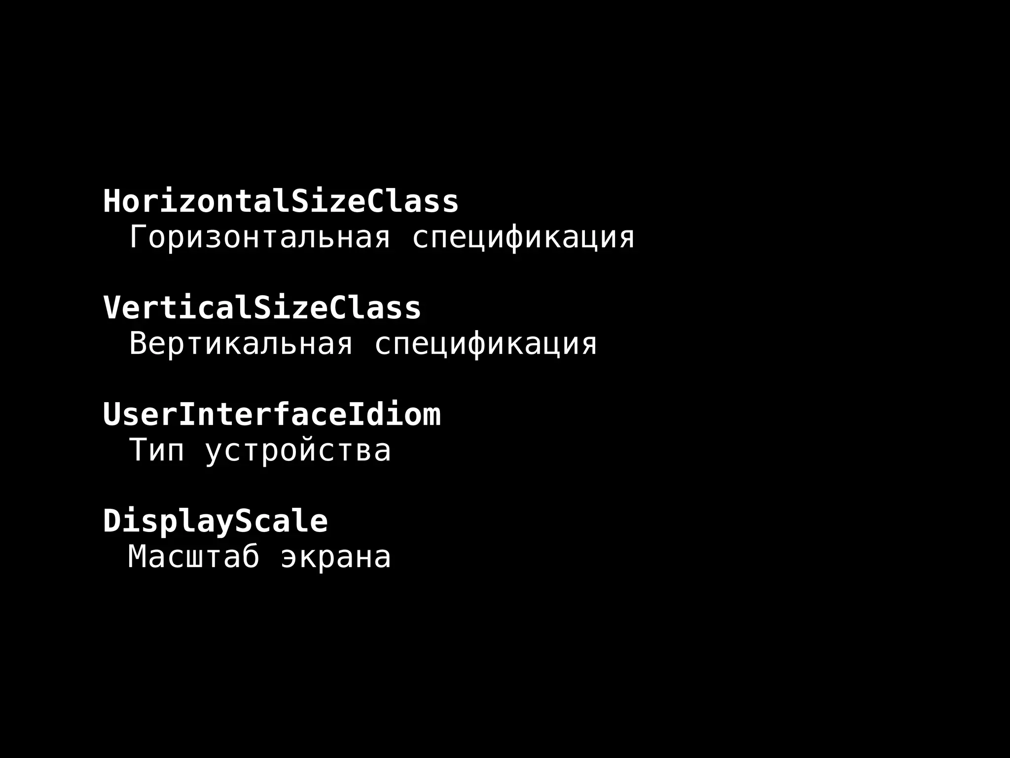 HorizontalSizeClass 
Горизонтальная спецификация 
VerticalSizeClass 
Вертикальная спецификация 
UserInterfaceIdiom 
Тип устройства 
DisplayScale 
Масштаб экрана 
 