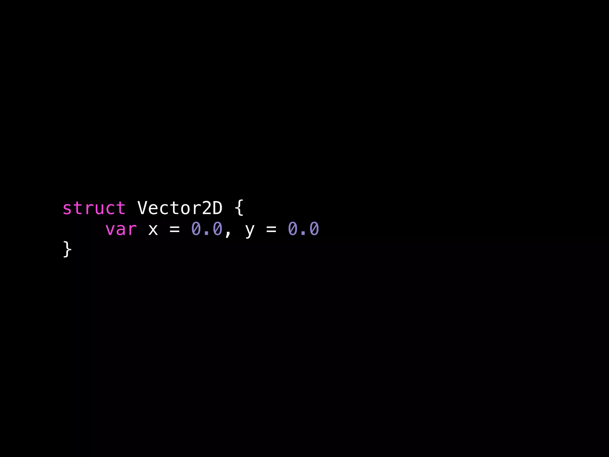 struct Vector2D { 
var x = 0.0, y = 0.0 
} 
 