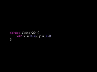 struct Vector2D { 
var x = 0.0, y = 0.0 
} 
 