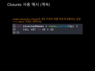 Closures 사용 예시 (계속)
single-expression closure의 경우 어차피 한줄 적은게 반환되는 값임
==> return 키워드 생략가능
 