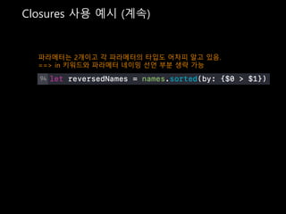 Closures 사용 예시 (계속)
파라메터는 2개이고 각 파라메터의 타입도 어차피 알고 있음.
==> in 키워드와 파라메터 네이밍 선언 부분 생략 가능
 
