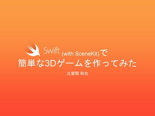 (with SceneKit)で
簡単な3Dゲームを作ってみた
比留間 和也
 