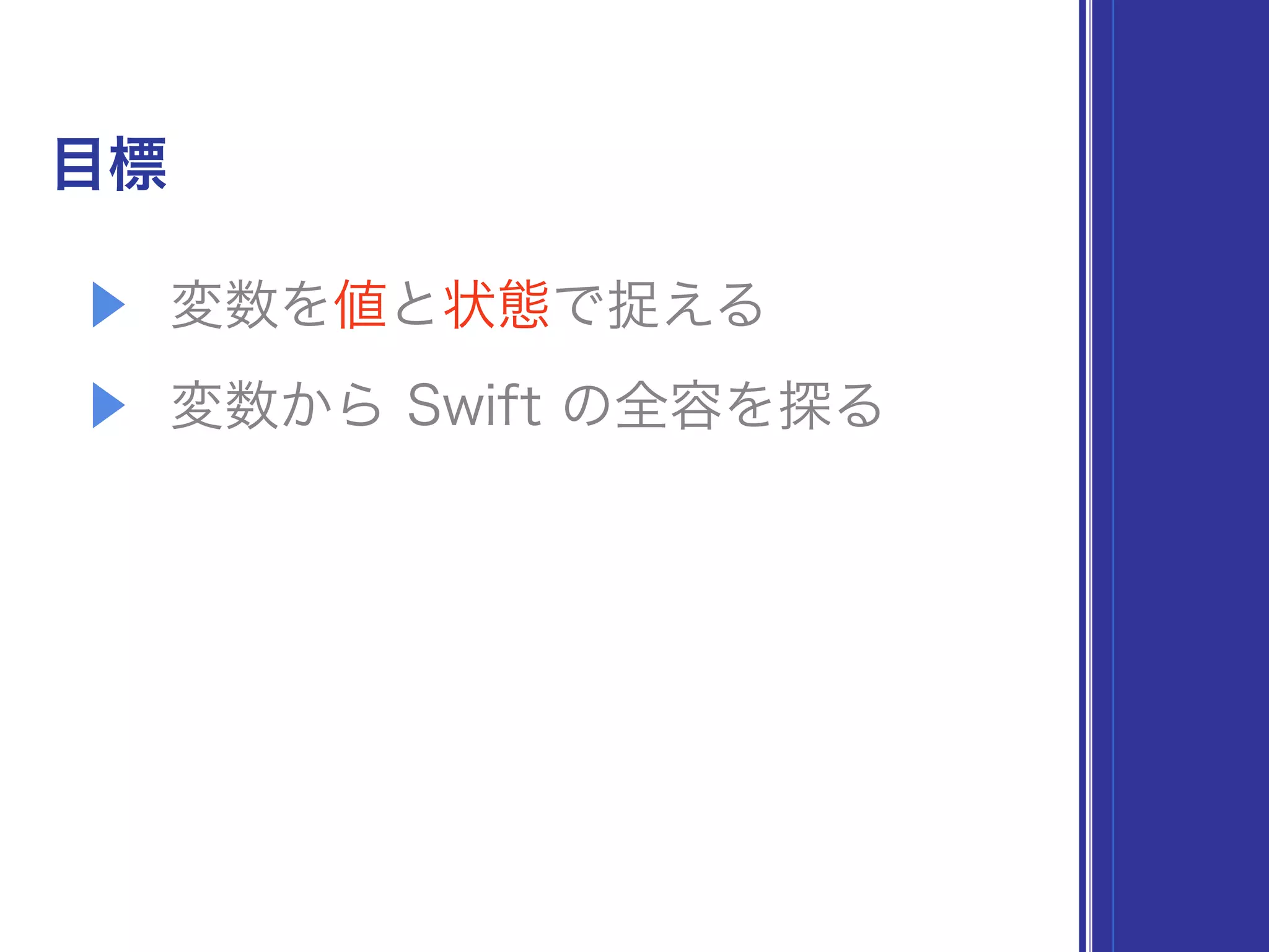目標
▶ 変数を値と状態で捉える
▶ 変数から Swift の全容を探る
 