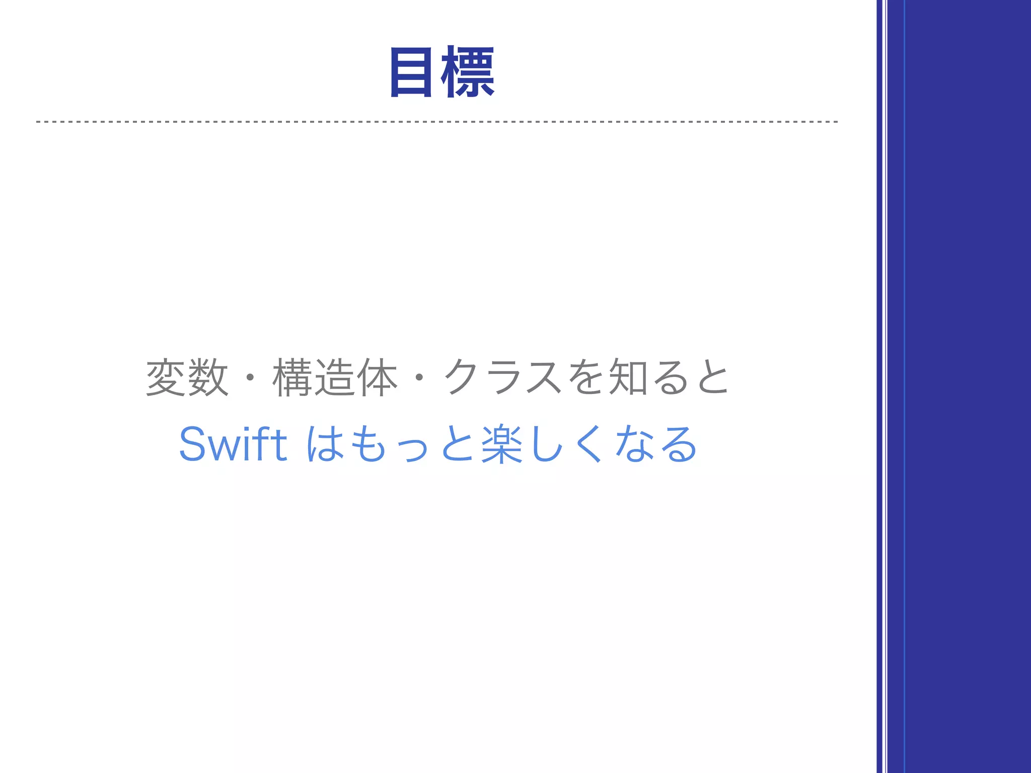 目標
変数・構造体・クラスを知ると
Swift はもっと楽しくなる
 