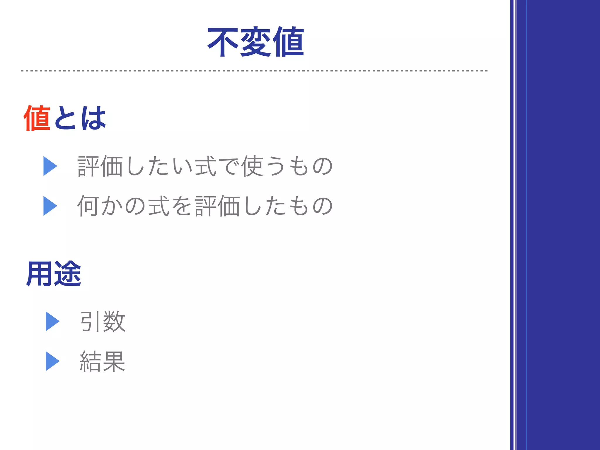 値とは
▶ 評価したい式で使うもの
▶ 何かの式を評価したもの
用途
▶ 引数
▶ 結果
不変値
 