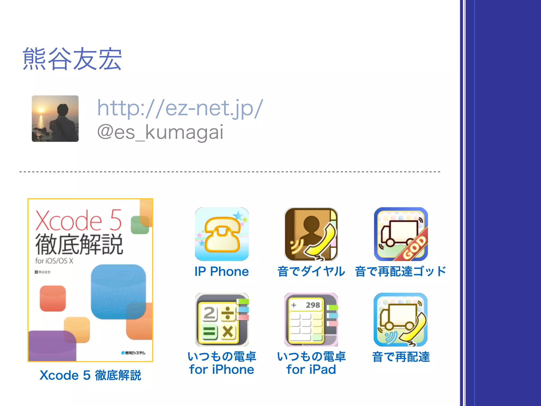 熊谷友宏
http://ez-net.jp/
@es_kumagai
Xcode 5 徹底解説
IP Phone 音でダイヤル 音で再配達ゴッド
いつもの電卓
for iPhone
いつもの電卓
for iPad
音で再配達
 