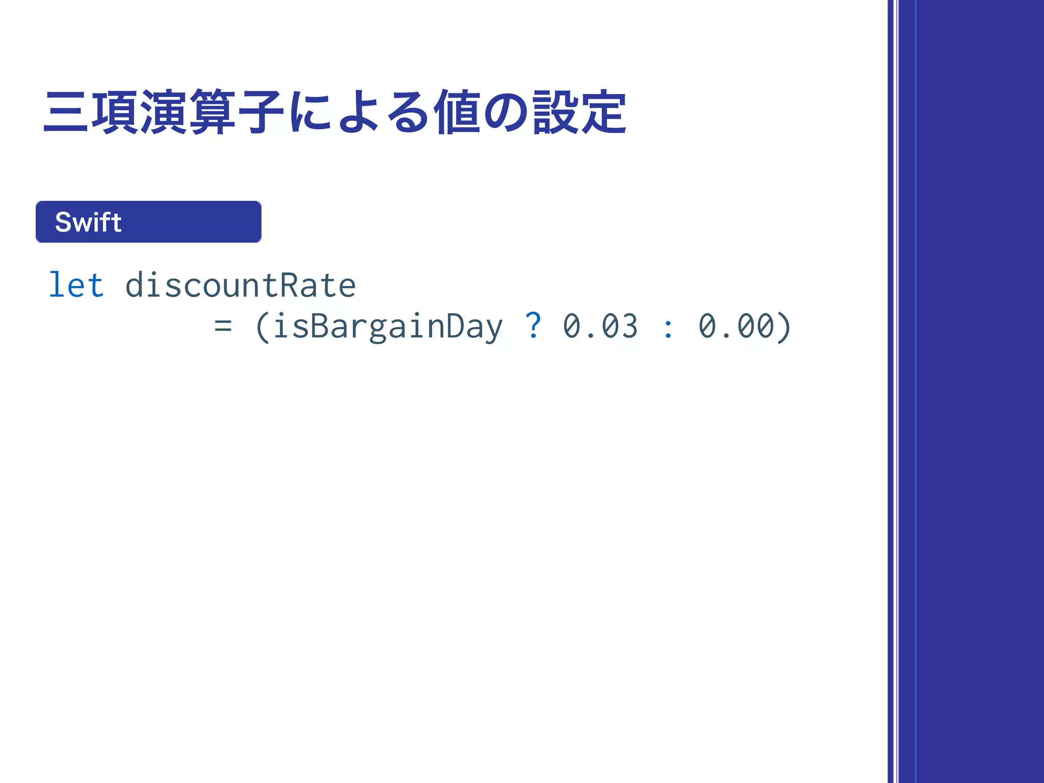 三項演算子による値の設定
let discountRate
= (isBargainDay ? 0.03 : 0.00)
Swift
 