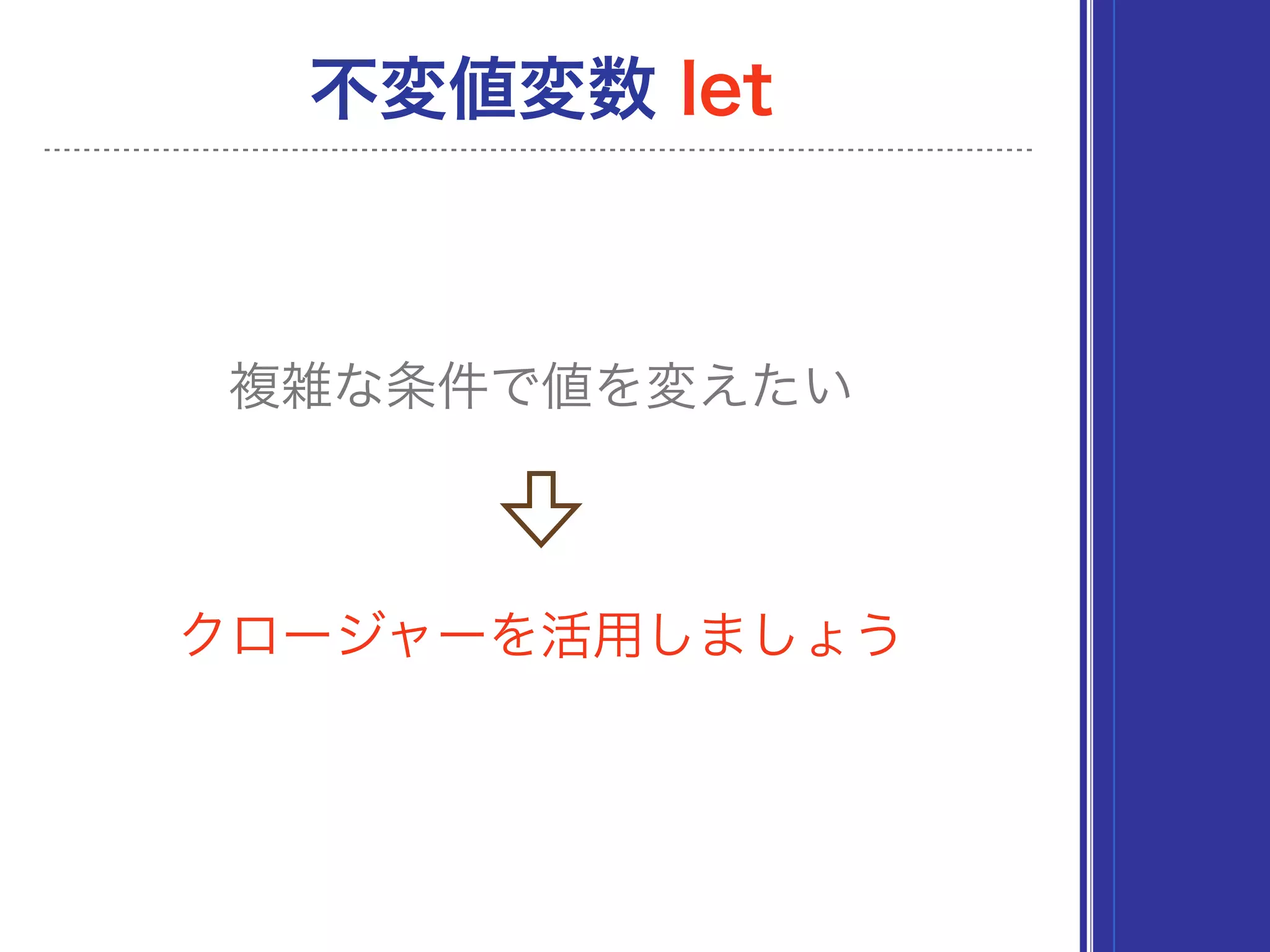 クロージャーを活用しましょう
不変値変数 let
複雑な条件で値を変えたい
 
